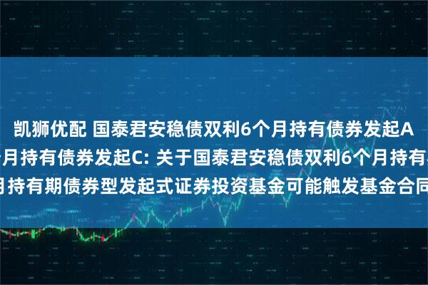 凯狮优配 国泰君安稳债双利6个月持有债券发起A,国泰君安稳债双利6个月持有债券发起C: 关于国泰君安稳债双利6个月持有期债券型发起式证券投资基金可能触发基金合同终止情形的提示性公告