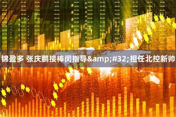 锦盈多 张庆鹏接棒闵指导&#32;担任北控新帅