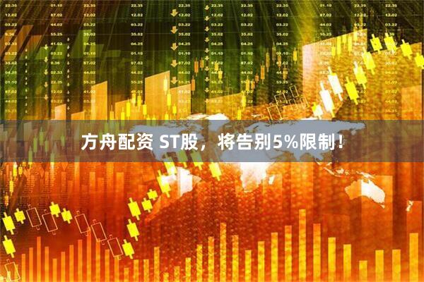方舟配资 ST股，将告别5%限制！