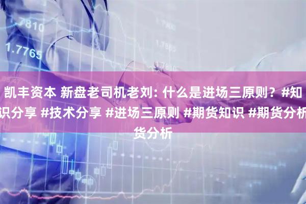 凯丰资本 新盘老司机老刘: 什么是进场三原则？#知识分享 #技术分享 #进场三原则 #期货知识 #期货分析