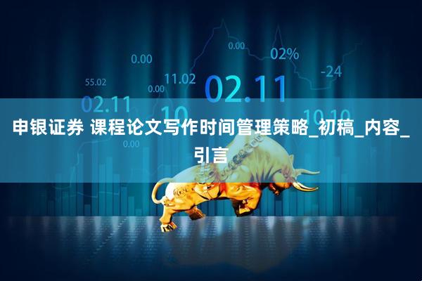申银证券 课程论文写作时间管理策略_初稿_内容_引言