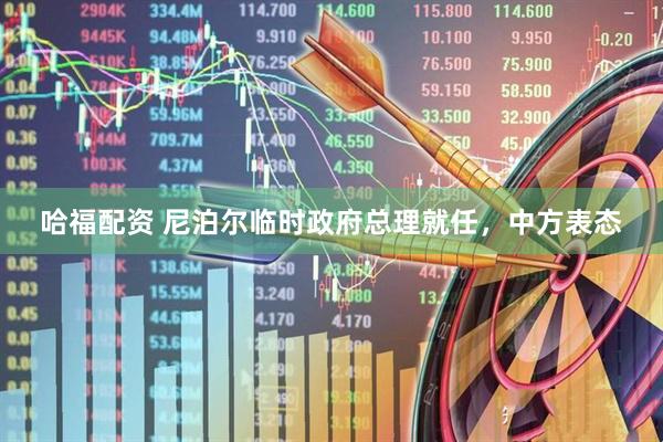 哈福配资 尼泊尔临时政府总理就任，中方表态
