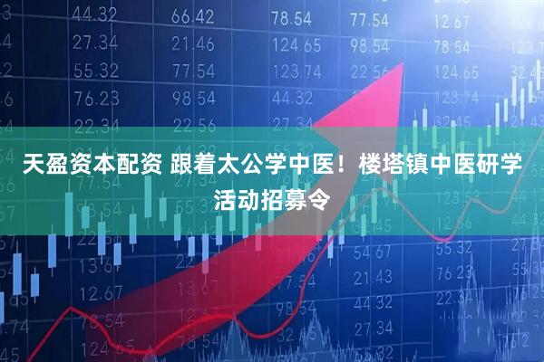 天盈资本配资 跟着太公学中医！楼塔镇中医研学活动招募令