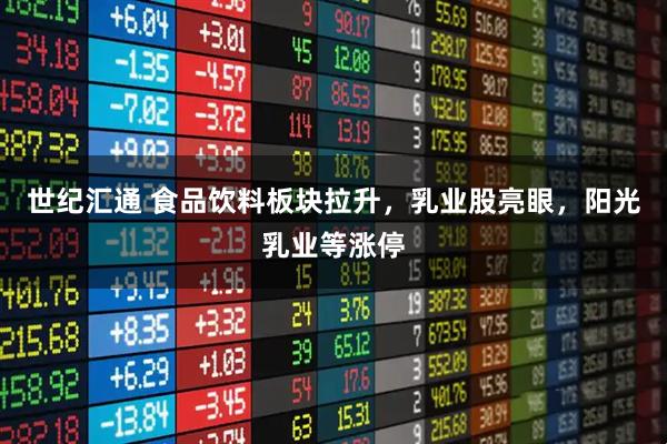 世纪汇通 食品饮料板块拉升,乳业股亮眼,阳光乳业等涨停